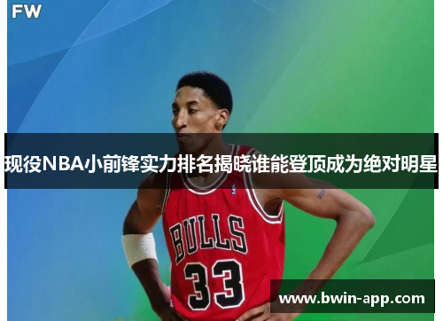 现役NBA小前锋实力排名揭晓谁能登顶成为绝对明星