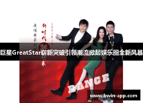 巨星GreatStar崭新突破引领潮流掀起娱乐圈全新风暴