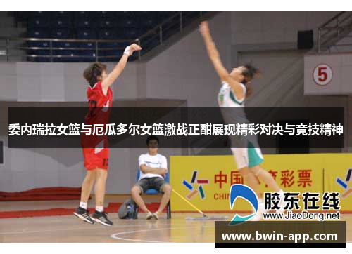 委内瑞拉女篮与厄瓜多尔女篮激战正酣展现精彩对决与竞技精神